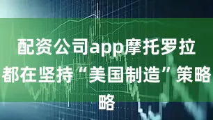 配资公司app摩托罗拉都在坚持“美国制造”策略