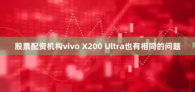 股票配资机构vivo X200 Ultra也有相同的问题