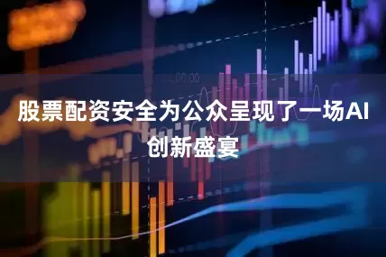 股票配资安全为公众呈现了一场AI创新盛宴