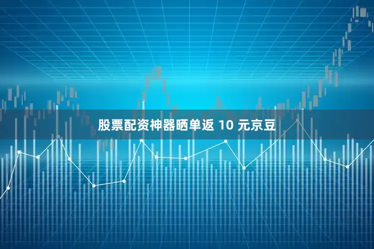 股票配资神器晒单返 10 元京豆