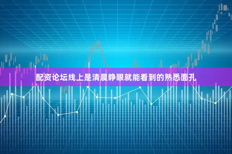 配资论坛线上是清晨睁眼就能看到的熟悉面孔