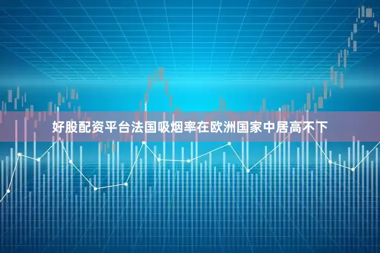 好股配资平台法国吸烟率在欧洲国家中居高不下