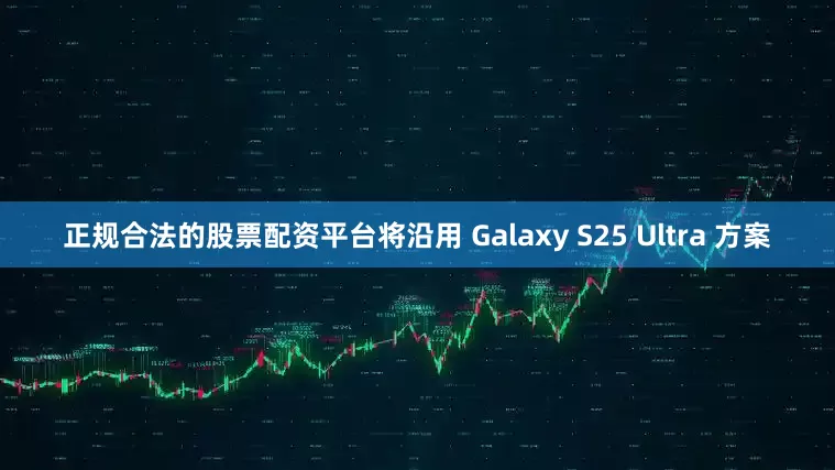 正规合法的股票配资平台将沿用 Galaxy S25 Ultra 方案