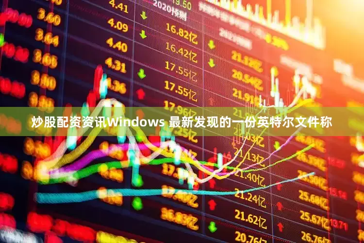 炒股配资资讯Windows 最新发现的一份英特尔文件称