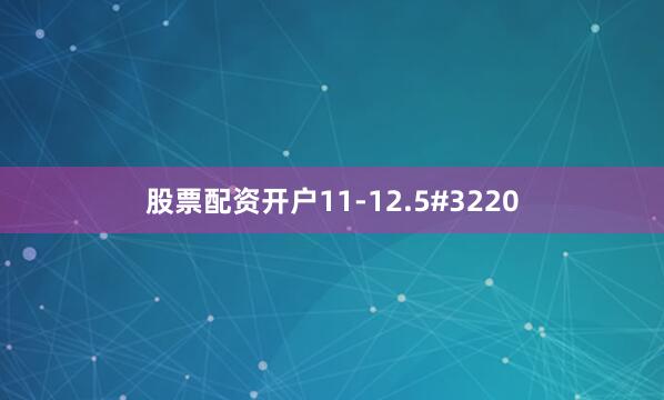股票配资开户11-12.5#3220