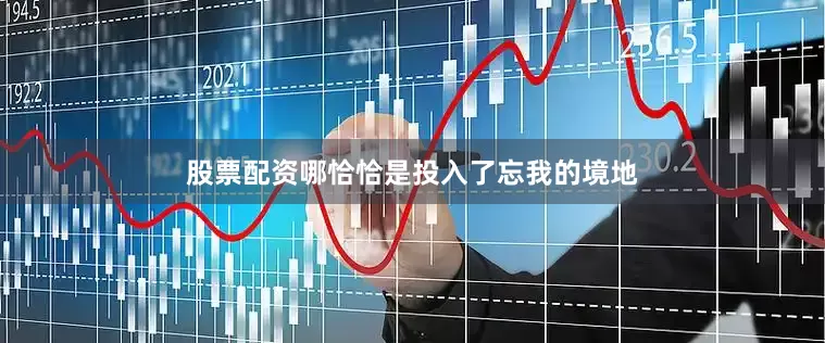 股票配资哪恰恰是投入了忘我的境地