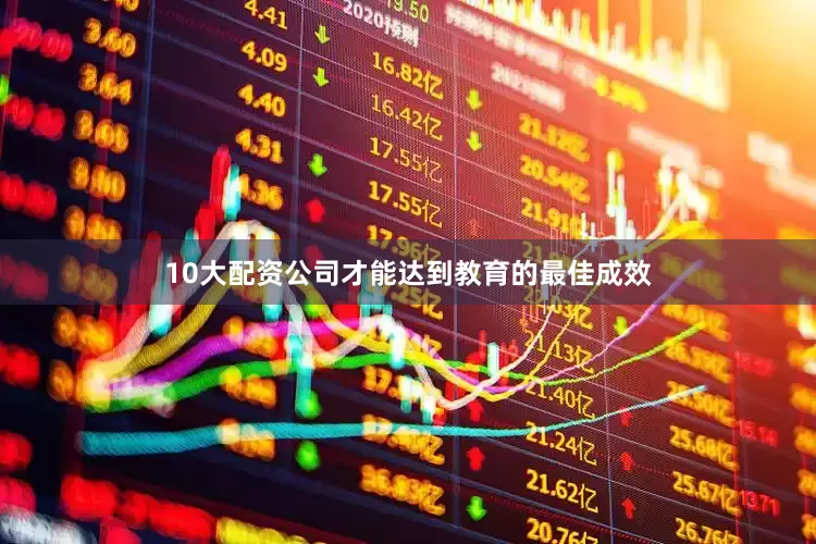 10大配资公司才能达到教育的最佳成效