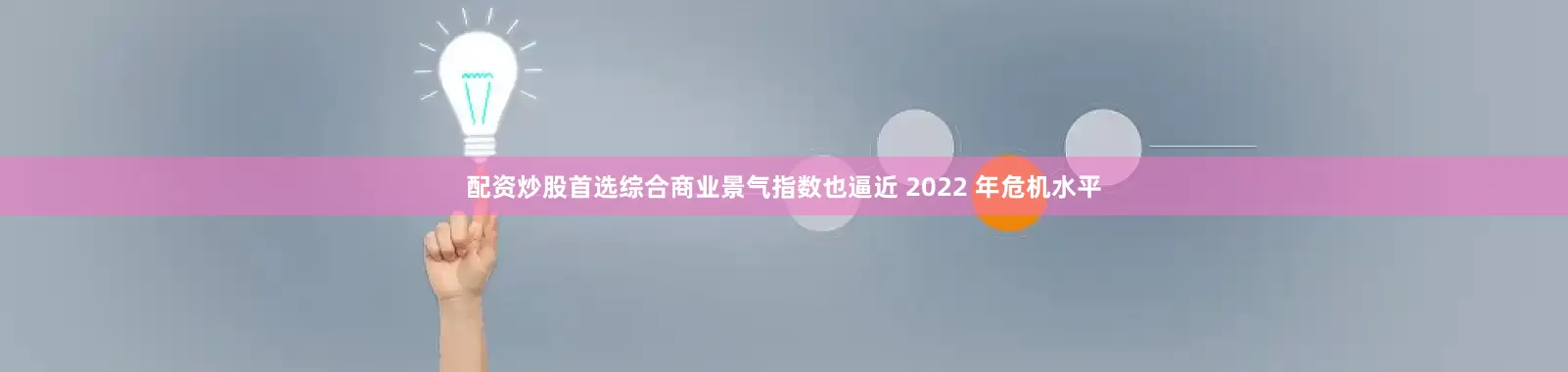 配资炒股首选综合商业景气指数也逼近 2022 年危机水平