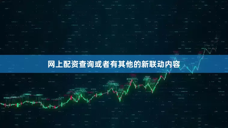 网上配资查询或者有其他的新联动内容