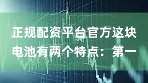 正规配资平台官方这块电池有两个特点：第一