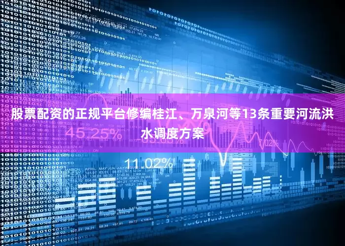 股票配资的正规平台修编桂江、万泉河等13条重要河流洪水调度方案