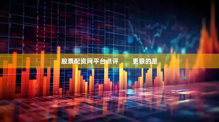 股票配资网平台点评        更狠的是