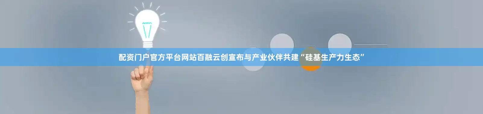 配资门户官方平台网站百融云创宣布与产业伙伴共建“硅基生产力生态”