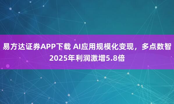 易方达证券APP下载 AI应用规模化变现，多点数智2025年利润激增5.8倍