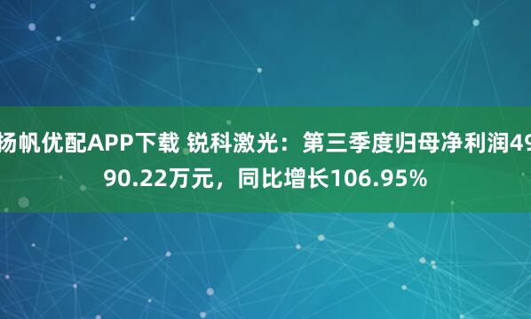 扬帆优配APP下载 锐科激光：第三季度归母净利润4990.22万元，同比增长106.95%