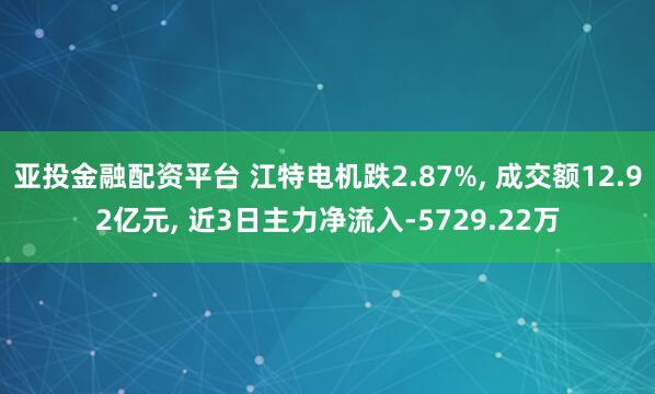 亚投金融配资平台 江特电机跌2.87%, 成交额12.92亿元, 近3日主力净流入-5729.22万