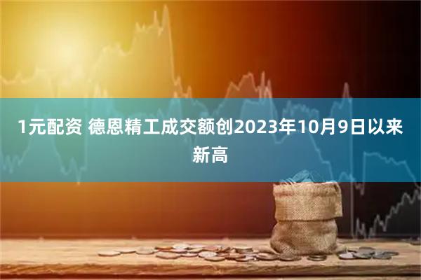 1元配资 德恩精工成交额创2023年10月9日以来新高