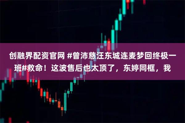 创融界配资官网 #曾沛慈汪东城连麦梦回终极一班#救命！这波售后也太顶了，东婷同框，我