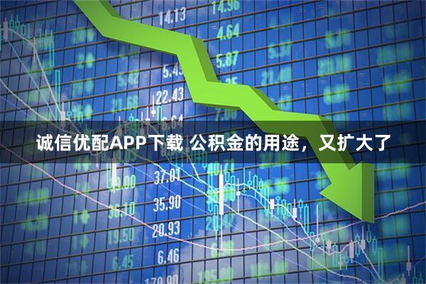 诚信优配APP下载 公积金的用途，又扩大了