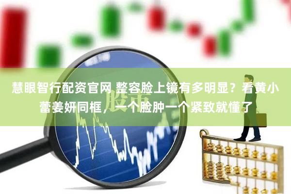 慧眼智行配资官网 整容脸上镜有多明显？看黄小蕾姜妍同框，一个脸肿一个紧致就懂了
