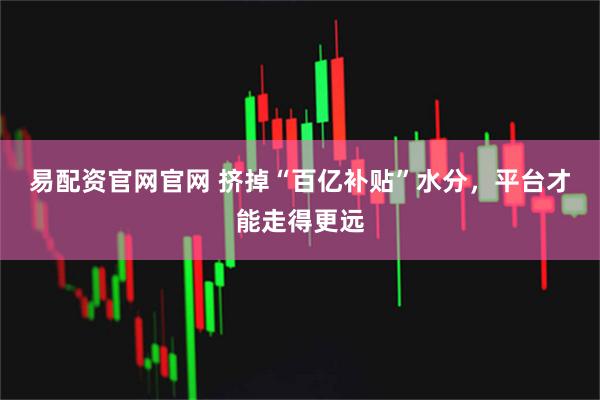 易配资官网官网 挤掉“百亿补贴”水分，平台才能走得更远