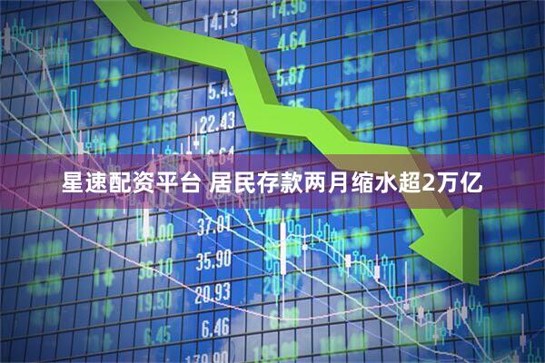 星速配资平台 居民存款两月缩水超2万亿