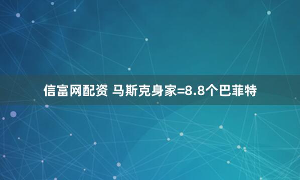 信富网配资 马斯克身家=8.8个巴菲特
