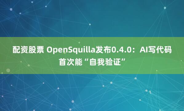 配资股票 OpenSquilla发布0.4.0：AI写代码首次能“自我验证”